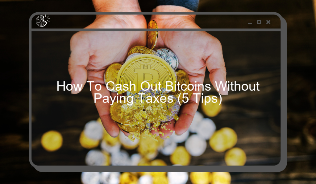 How To Cash Out Bitcoins Without Paying Taxes (5 Tips)